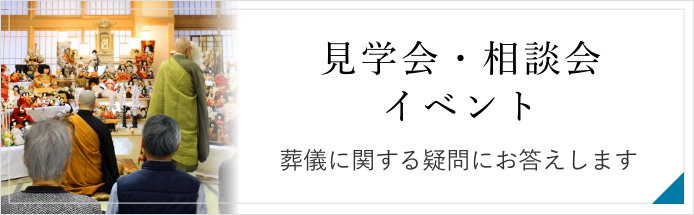 見学会・相談会・イベント 不安に思われている方、最近の葬儀傾向を知りたい方 どんな疑問でもお気軽にご相談ください