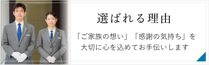 選ばれる理由　私たちは「ご家族の想い」「感謝の気持ち」「人と人とのつながり」を大切に心を込めてお手伝いします