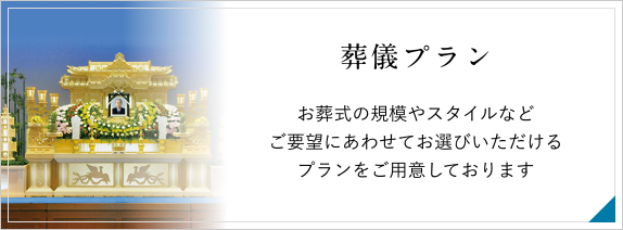 葬儀プラン　お葬式の規模やスタイルなどご要望にあわせてお選びいただけるプランをご用意しております