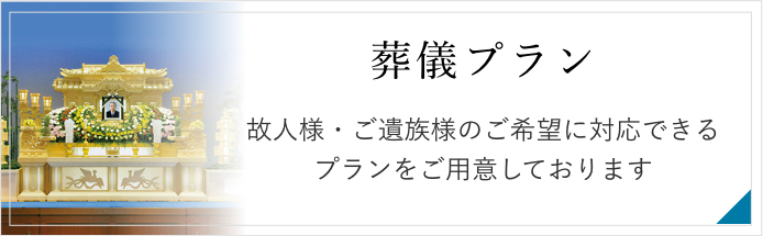 葬儀プラン　お葬式の規模やスタイルなどご要望にあわせてお選びいただけるプランをご用意しております